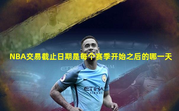 NBA交易截止日期是每个赛季开始之后的哪一天