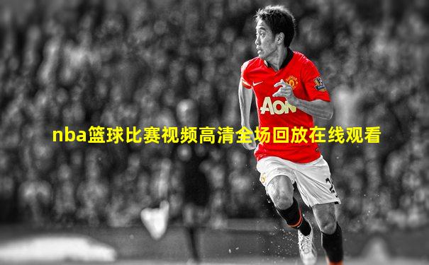 nba篮球比赛视频高清全场回放在线观看