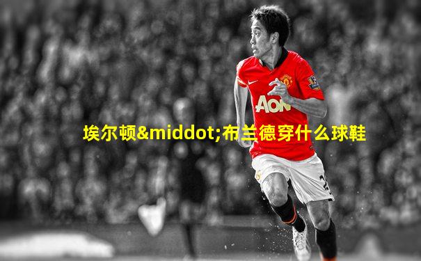 埃尔顿·布兰德穿什么球鞋