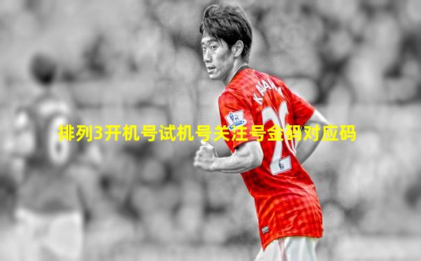 排列3开机号试机号关注号金码对应码