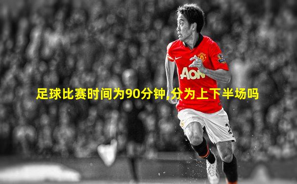 足球比赛时间为90分钟,分为上下半场吗