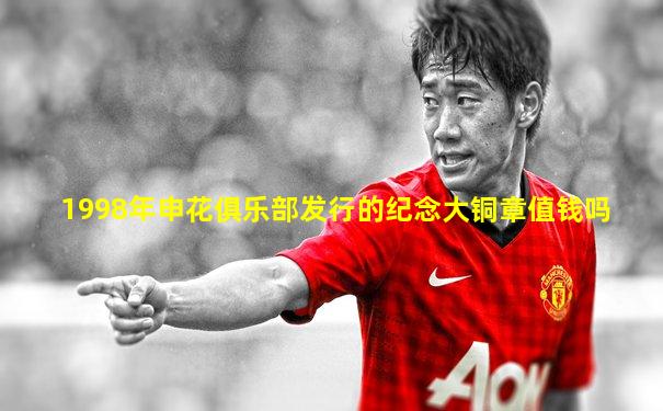 1998年申花俱乐部发行的纪念大铜章值钱吗