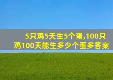 5只鸡5天生5个蛋,100只鸡100天能生多少个蛋多答案