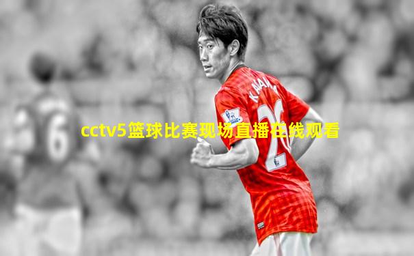 cctv5篮球比赛现场直播在线观看