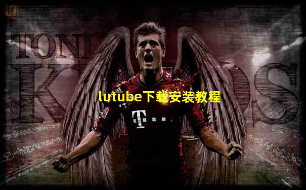 lutube下载安装教程