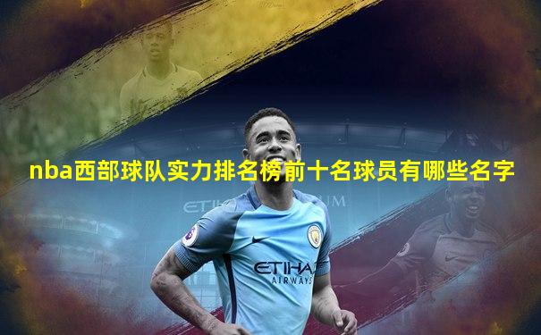 nba西部球队实力排名榜前十名球员有哪些名字