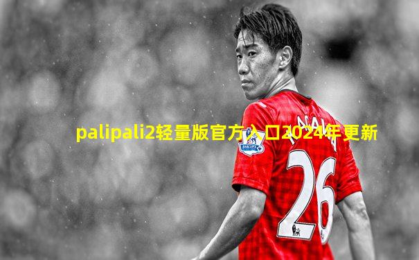 palipali2轻量版官方入口2024年更新