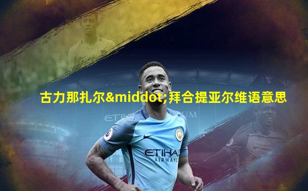古力那扎尔·拜合提亚尔维语意思