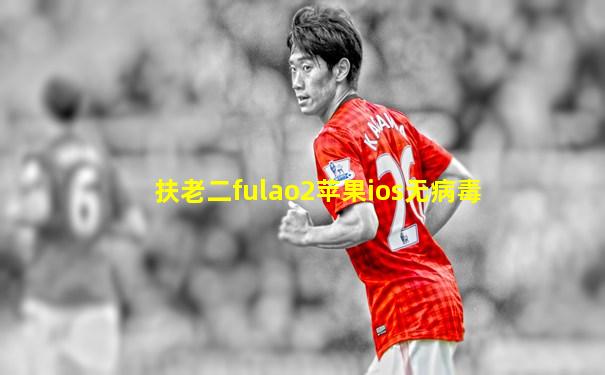 扶老二fulao2苹果ios无病毒